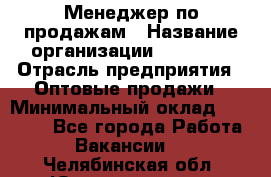 Менеджер по продажам › Название организации ­ Ulmart › Отрасль предприятия ­ Оптовые продажи › Минимальный оклад ­ 45 000 - Все города Работа » Вакансии   . Челябинская обл.,Южноуральск г.